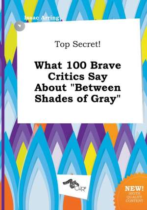 Top Secret! What 100 Brave Critics Say about Between Shades of Gray de Isaac Arring