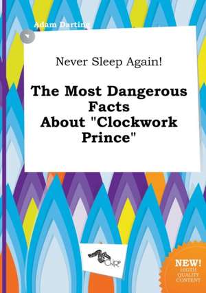 Never Sleep Again! the Most Dangerous Facts about Clockwork Prince de Adam Darting