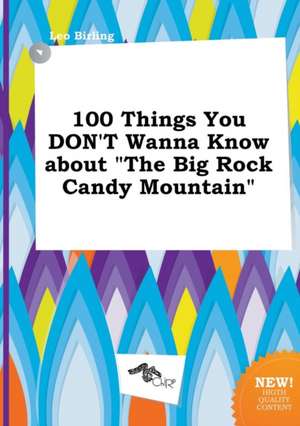 100 Things You Don't Wanna Know about the Big Rock Candy Mountain de Leo Birling