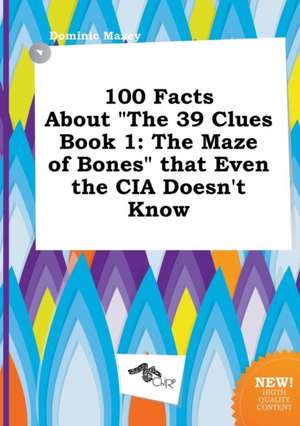 100 Facts about the 39 Clues Book 1: The Maze of Bones That Even the CIA Doesn't Know de Dominic Maxey