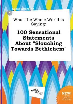 What the Whole World Is Saying: 100 Sensational Statements about Slouching Towards Bethlehem de Lucas Eberding