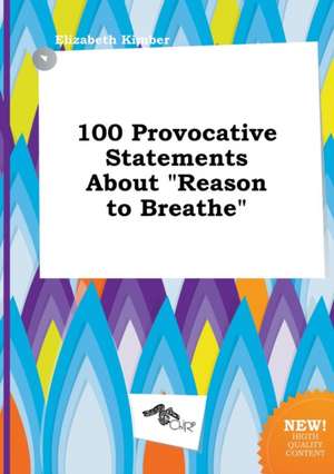 100 Provocative Statements about Reason to Breathe de Elizabeth Kimber