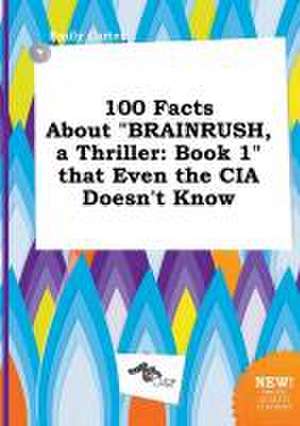 100 Facts about Brainrush, a Thriller: Book 1 That Even the CIA Doesn't Know de Emily Carter