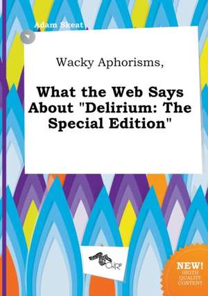 Wacky Aphorisms, What the Web Says about Delirium: The Special Edition de Adam Skeat