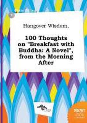 Hangover Wisdom, 100 Thoughts on Breakfast with Buddha: A Novel, from the Morning After de Chris Dilling