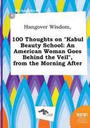 Hangover Wisdom, 100 Thoughts on Kabul Beauty School: An American Woman Goes Behind the Veil, from the Morning After de Michael Stott