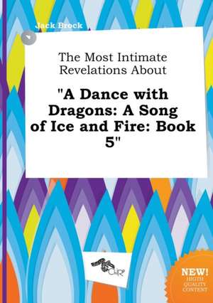 The Most Intimate Revelations about a Dance with Dragons: A Song of Ice and Fire: Book 5 de Jack Brock