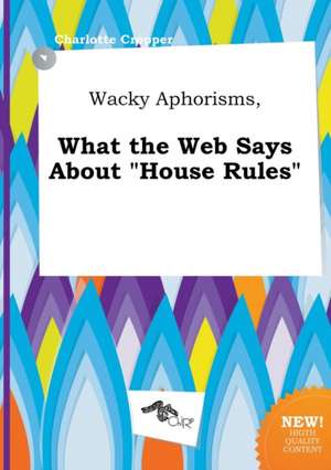 Wacky Aphorisms, What the Web Says about House Rules de Charlotte Cropper