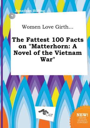 Women Love Girth... the Fattest 100 Facts on Matterhorn: A Novel of the Vietnam War de Jonathan Birling