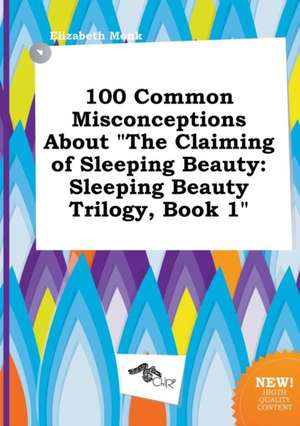 100 Common Misconceptions about the Claiming of Sleeping Beauty: Sleeping Beauty Trilogy, Book 1 de Elizabeth Monk