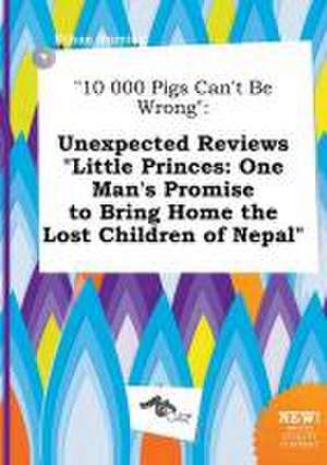 10 000 Pigs Can't Be Wrong: Unexpected Reviews Little Princes: One Man's Promise to Bring Home the Lost Children of Nepal de Ethan Burring