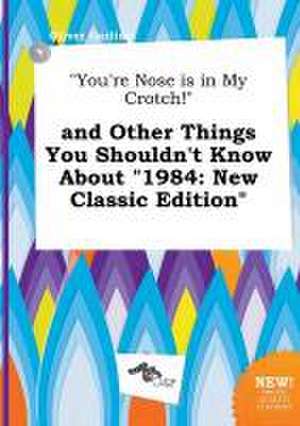 You're Nose Is in My Crotch! and Other Things You Shouldn't Know about 1984: New Classic Edition de Oliver Garling