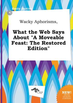 Wacky Aphorisms, What the Web Says about a Moveable Feast: The Restored Edition de Emily Darting