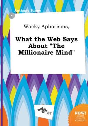 Wacky Aphorisms, What the Web Says about the Millionaire Mind de Anthony Payne