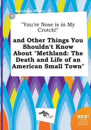 You're Nose Is in My Crotch! and Other Things You Shouldn't Know about Methland: The Death and Life of an American Small Town de Sebastian Masey