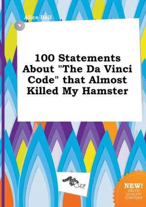 100 Statements about the Da Vinci Code That Almost Killed My Hamster de Alice Rell