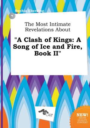 The Most Intimate Revelations about a Clash of Kings: A Song of Ice and Fire, Book II de Sophia Eberding