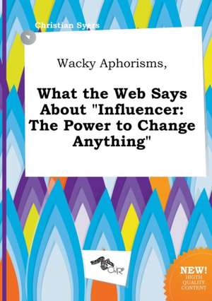 Wacky Aphorisms, What the Web Says about Influencer: The Power to Change Anything de Christian Syers