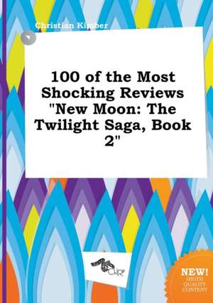 100 of the Most Shocking Reviews New Moon: The Twilight Saga, Book 2 de Christian Kimber