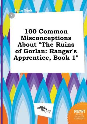 100 Common Misconceptions about the Ruins of Gorlan: Ranger's Apprentice, Book 1 de John Peak