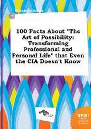 100 Facts about the Art of Possibility: Transforming Professional and Personal Life That Even the CIA Doesn't Know de Elizabeth Brock