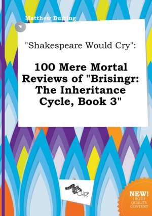 Shakespeare Would Cry: 100 Mere Mortal Reviews of Brisingr: The Inheritance Cycle, Book 3 de Matthew Burring