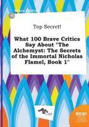 Top Secret! What 100 Brave Critics Say about the Alchemyst: The Secrets of the Immortal Nicholas Flamel, Book 1 de Grace Frilling