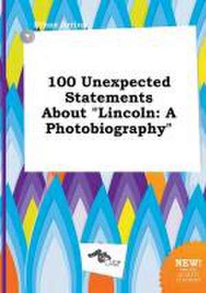 100 Unexpected Statements about Lincoln: A Photobiography de Ethan Arring