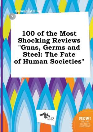 100 of the Most Shocking Reviews Guns, Germs and Steel: The Fate of Human Societies de Samuel Arling