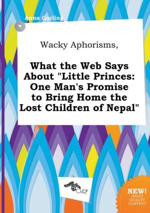 Wacky Aphorisms, What the Web Says about Little Princes: One Man's Promise to Bring Home the Lost Children of Nepal de Anna Garling