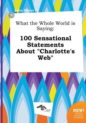 What the Whole World Is Saying: 100 Sensational Statements about Charlotte's Web de John Payne