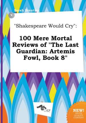 Shakespeare Would Cry: 100 Mere Mortal Reviews of the Last Guardian: Artemis Fowl, Book 8 de Sarah Brenting