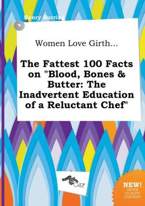 Women Love Girth... the Fattest 100 Facts on Blood, Bones & Butter: The Inadvertent Education of a Reluctant Chef de Henry Burring