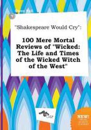 Shakespeare Would Cry: 100 Mere Mortal Reviews of Wicked: The Life and Times of the Wicked Witch of the West de Owen Rell