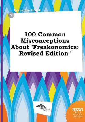 100 Common Misconceptions about Freakonomics: Revised Edition de Benjamin Brock