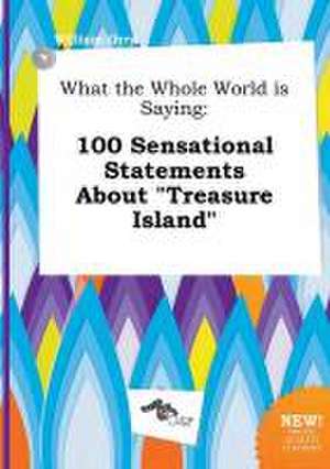 What the Whole World Is Saying: 100 Sensational Statements about Treasure Island de William Orry