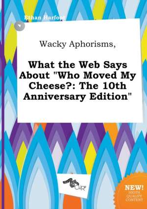 Wacky Aphorisms, What the Web Says about Who Moved My Cheese?: The 10th Anniversary Edition de Ethan Harfoot