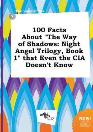 100 Facts about the Way of Shadows: Night Angel Trilogy, Book 1 That Even the CIA Doesn't Know de Thomas Kimber