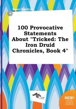 100 Provocative Statements about Tricked: The Iron Druid Chronicles, Book 4 de Isaac Eadling