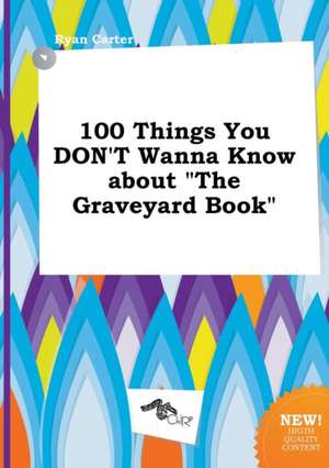 100 Things You Don't Wanna Know about the Graveyard Book de Ryan Carter