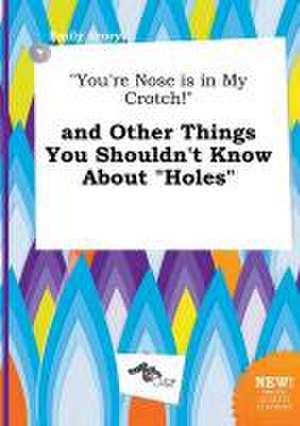 You're Nose Is in My Crotch! and Other Things You Shouldn't Know about Holes de Emily Scory