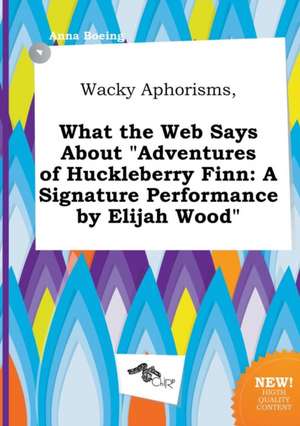 Wacky Aphorisms, What the Web Says about Adventures of Huckleberry Finn: A Signature Performance by Elijah Wood de Anna Boeing