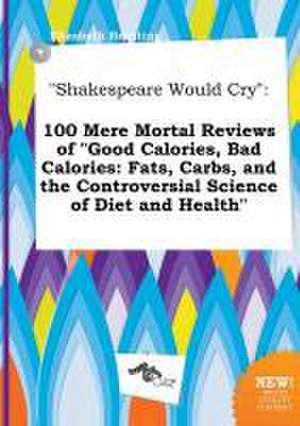 Shakespeare Would Cry: 100 Mere Mortal Reviews of Good Calories, Bad Calories: Fats, Carbs, and the Controversial Science of Diet and Health de Elizabeth Brenting