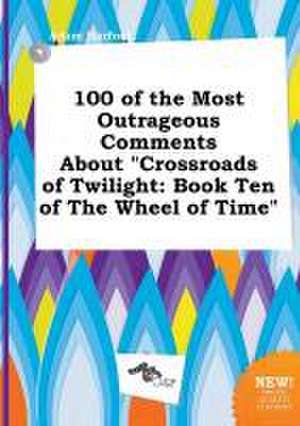 100 of the Most Outrageous Comments about Crossroads of Twilight: Book Ten of the Wheel of Time de Adam Harfoot