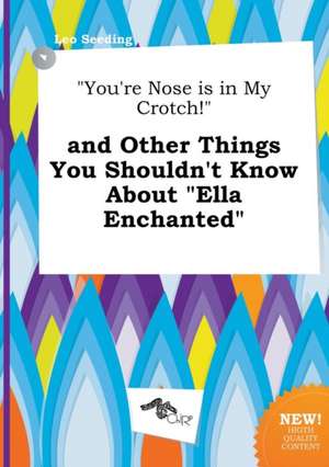 You're Nose Is in My Crotch! and Other Things You Shouldn't Know about Ella Enchanted de Leo Seeding