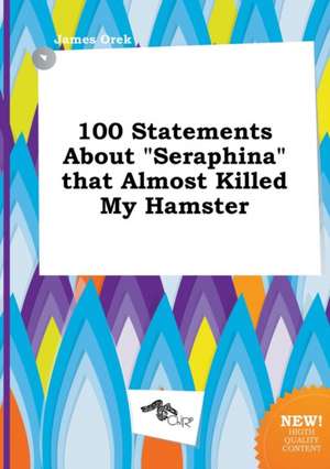 100 Statements about Seraphina That Almost Killed My Hamster de James Orek