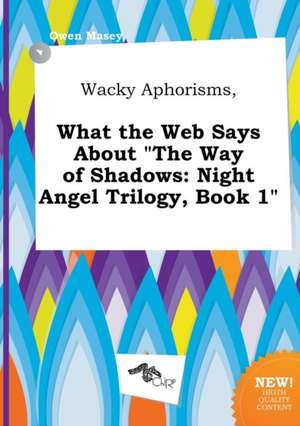 Wacky Aphorisms, What the Web Says about the Way of Shadows: Night Angel Trilogy, Book 1 de Owen Masey