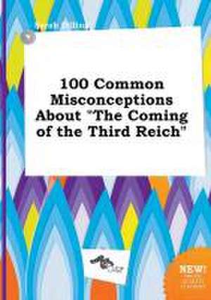 100 Common Misconceptions about the Coming of the Third Reich de Sarah Dilling