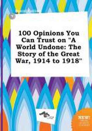 100 Opinions You Can Trust on a World Undone: The Story of the Great War, 1914 to 1918 de Daniel Colling