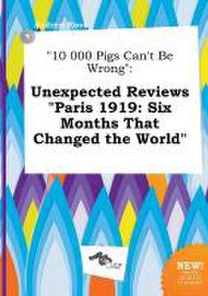 10 000 Pigs Can't Be Wrong: Unexpected Reviews Paris 1919: Six Months That Changed the World de Andrew Root